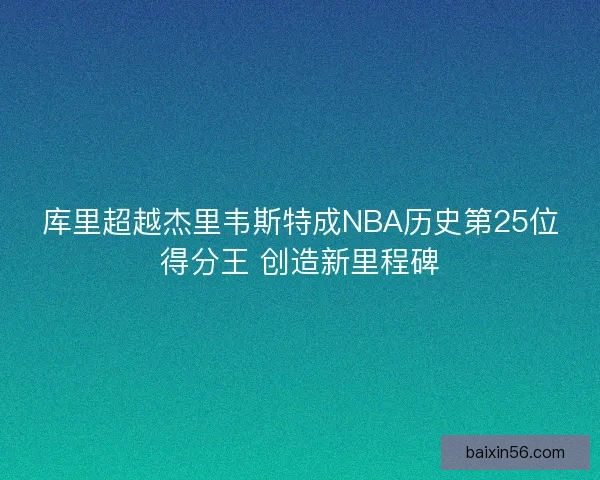 库里超越杰里韦斯特成NBA历史第25位得分王 创造新里程碑