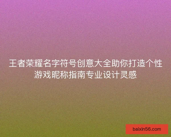 王者荣耀名字符号创意大全助你打造个性游戏昵称指南专业设计灵感
