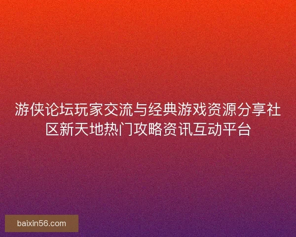 游侠论坛玩家交流与经典游戏资源分享社区新天地热门攻略资讯互动平台